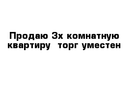 Продаю 3х комнатную квартиру  торг уместен